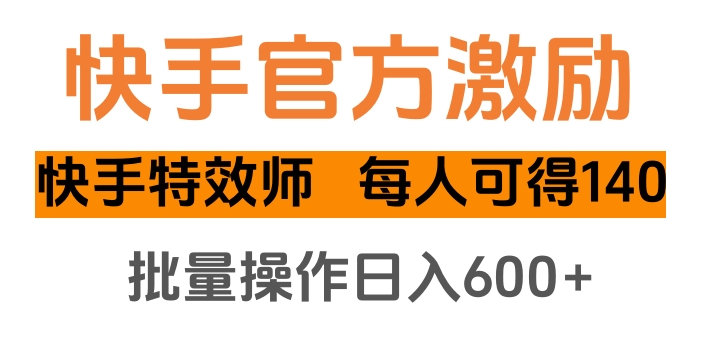 快手官方激励快手特效师，每人可得140，批量操作日入600+-云创网阁