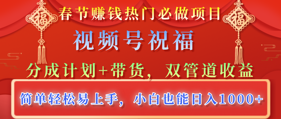 春节赚钱热门必做项目，视频号祝福，分成计划+带货，双管道收益，简单轻松易上手，小白也能日入1000+-云创网阁