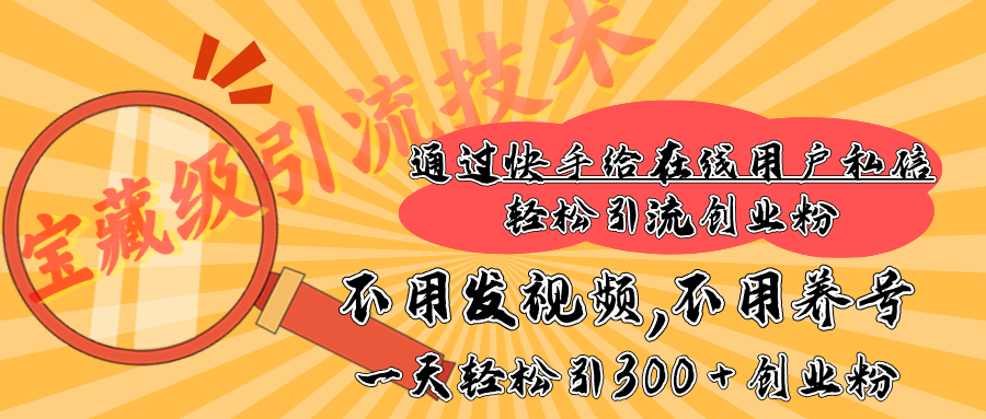 快手宝藏级引流技术，不用发视频，不用养号，纯纯搬砖操作，在线私信轻松引流创业粉，一天能引300 + 创业粉-云创网阁