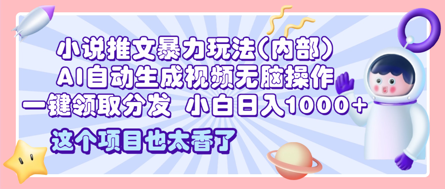 2025小说推文暴力玩法(内部)，AI自动生成视频无脑操作，一键领取分发，小白日入1000+-云创网阁