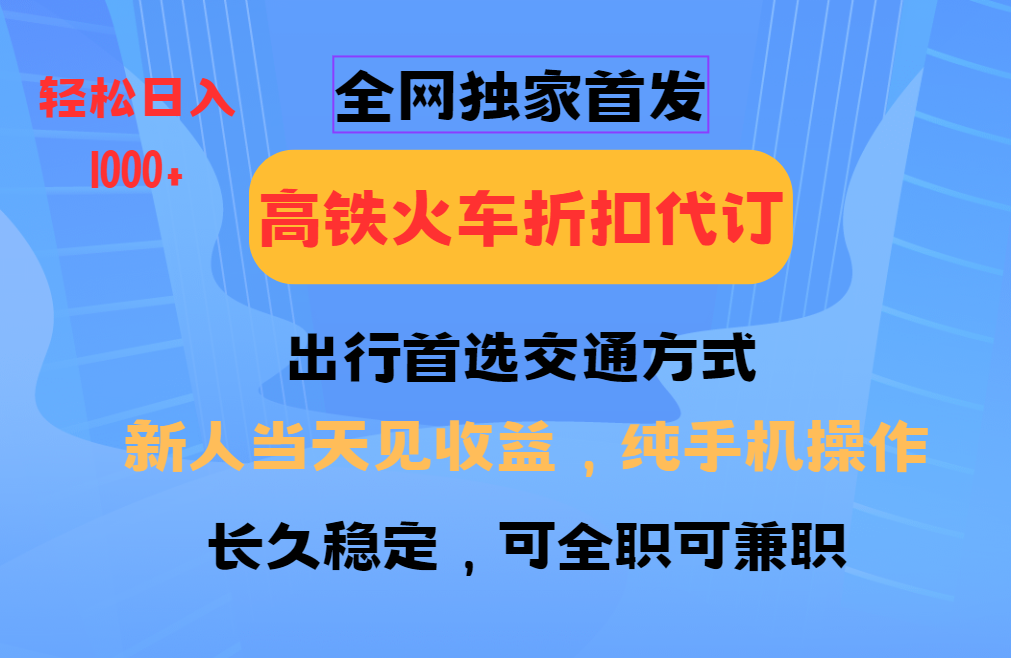 全网独家首发   全国高铁火车折扣代订   新手当日变现  纯手机操作 日入1000+-云创网阁