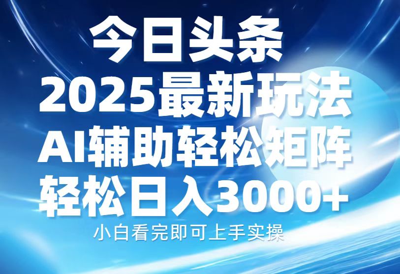 今日头条2025最新玩法，思路简单，复制粘贴，AI辅助，轻松矩阵日入3000+-云创网阁