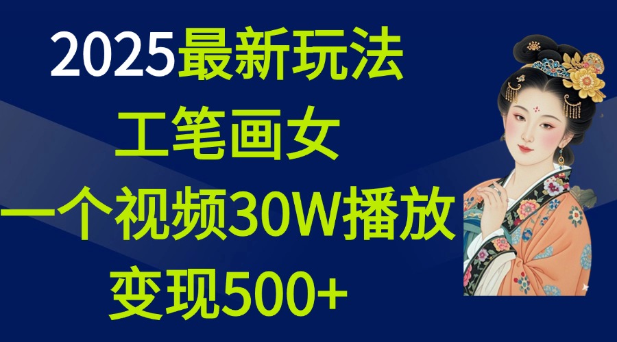 2025最新玩法，工笔画美女，一个视频30万播放变现500+-云创网阁