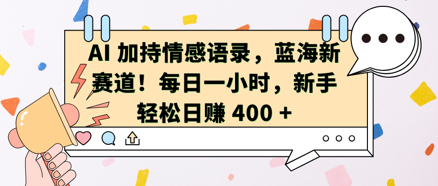 AI加持情感语录，蓝海新赛道！每日一小时，新手轻松日赚 400 +-云创网阁