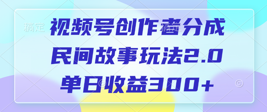 视频号创作者分成，民间故事玩法2.0，单日收益300+-云创网阁