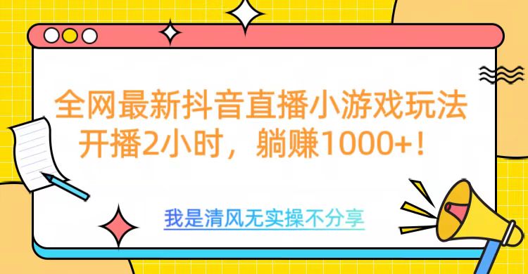 全网最新抖音直播小游戏玩法，开播2小时，躺赚1000+-云创网阁