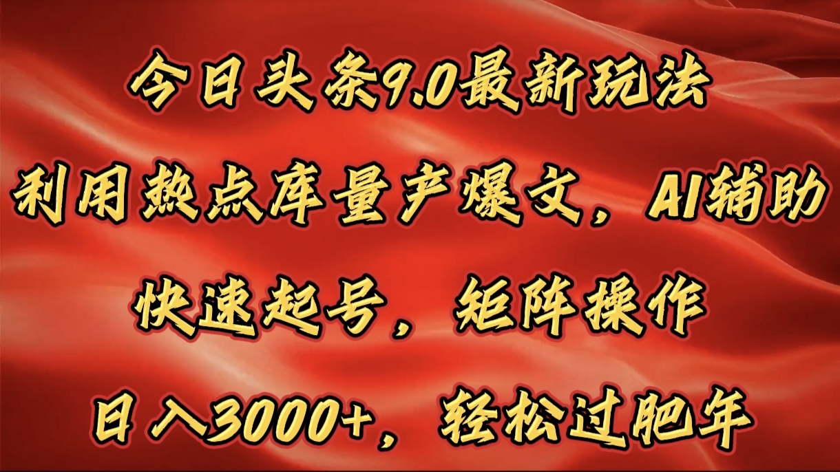 今日头条9.0最新玩法，利用热点库量产爆文，AI辅助，快速起号，矩阵操作，日入3000+，轻松过肥年-云创网阁