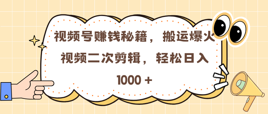 视频号赚钱秘籍，搬运爆火视频二次剪辑，轻松日入 1000 +-云创网阁