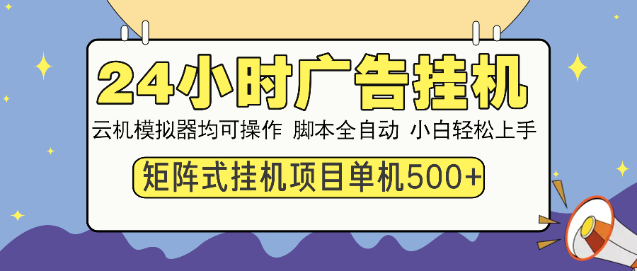 24小时广告全自动挂机，云机模拟器均可操作，矩阵挂机项目，上手难度低，单日收益500+-云创网阁