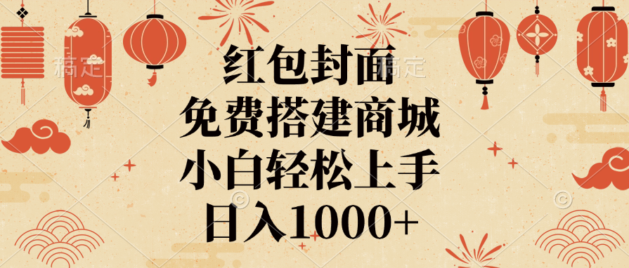 红包封面，免费搭建商城，日入1000+小白轻松上手，-云创网阁