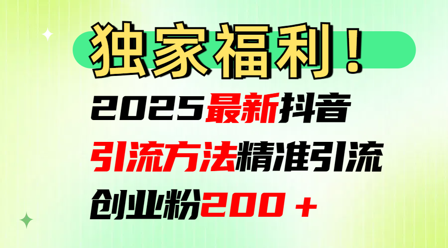 2025最新抖音引流方法每日精准引流创业粉200＋-云创网阁