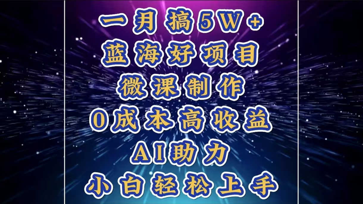 1月搞了5W+的蓝海好项目，微课制作，0成本高收益，AI助力，小白轻松上手-云创网阁